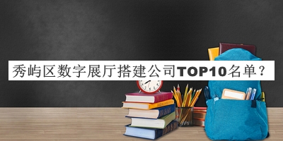 秀屿区数字展厅搭建公司TOP10名单宣布，值得一看