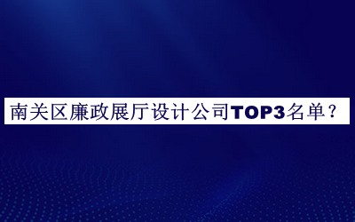 南关区廉政展厅设计公司TOP3名单揭晓，赶快收藏