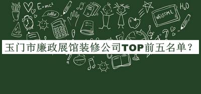 玉门市廉政展馆装修公司TOP前五名单推出，值得一看