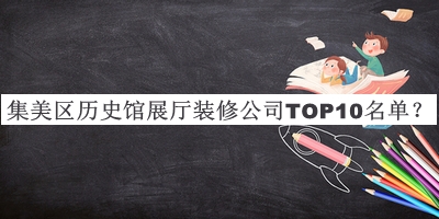 集美区历史馆展厅装修公司TOP10名单发布，网友推荐