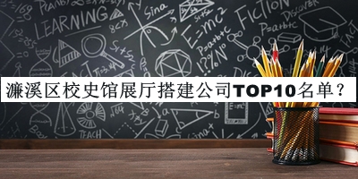 濂溪区校史馆展厅搭建公司TOP10名单宣布，赶快收藏