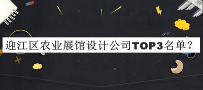 迎江区农业展馆设计公司TOP3名单公布，阅后既删