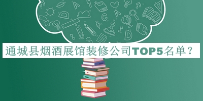 通城县烟酒展馆装修公司TOP5名单公布，值得一看