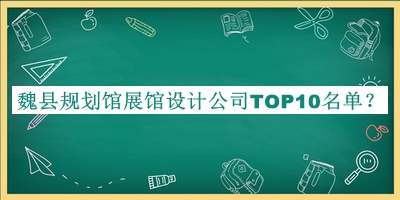 魏县规划馆展馆设计公司TOP10名单公开，赶快收藏