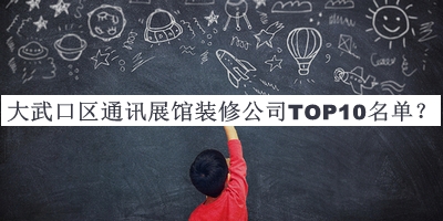 大武口区通讯展馆装修公司TOP10名单公布，值得一看