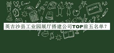 英吉沙县工业园展厅搭建公司TOP前五名单宣布，赶快收藏