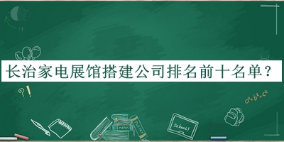 长治家电展馆搭建公司排名前十名单推出，阅后既删