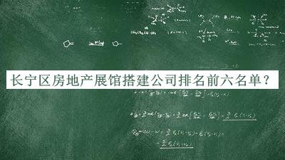 长宁区房地产展馆搭建公司排名前六名单宣布，赶快收藏