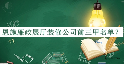 恩施廉政展厅装修公司前三甲名单推出，网友推荐