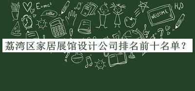 荔湾区家居展馆设计公司排名前十名单公开，网友推荐