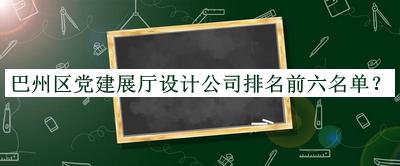 巴州区党建展厅设计公司排名前六名单揭晓，值得一看