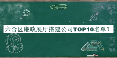 六合区廉政展厅搭建公司TOP10名单公开，良心推荐