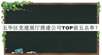 五华区党建展厅搭建公司TOP前五名单宣布，良心推荐