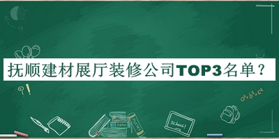 抚顺建材展厅装修公司TOP3名单公布，赶快收藏