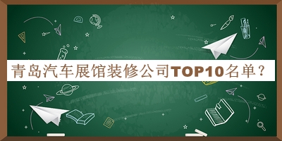 青岛汽车展馆装修公司TOP10名单公布，网友推荐