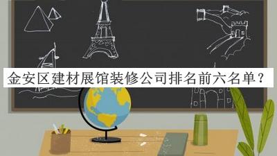 金安区建材展馆装修公司排名前六名单发布，网友推荐