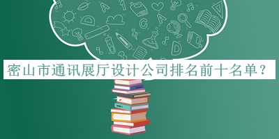 密山市通讯展厅设计公司排名前十名单公布，赶快收藏