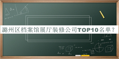 潞州区档案馆展厅装修公司TOP10名单发布，赶快收藏