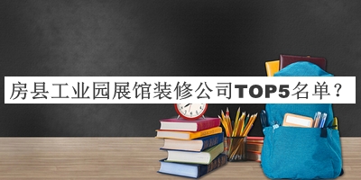 房县工业园展馆装修公司TOP5名单发布，网友推荐