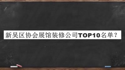 新吴区协会展馆装修公司TOP10名单推出，赶快收藏