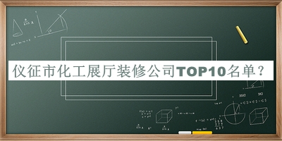 仪征市化工展厅装修公司TOP10名单发布，赶快收藏