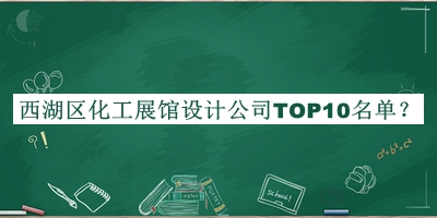 西湖区化工展馆设计公司TOP10名单发布，网友推荐