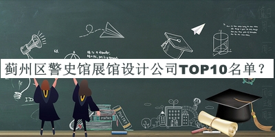 蓟州区警史馆展馆设计公司TOP10名单公开，值得一看