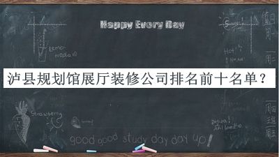 泸县规划馆展厅装修公司排名前十名单揭晓，值得一看