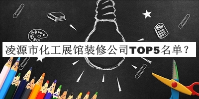 凌源市化工展馆装修公司TOP5名单公开，值得一看