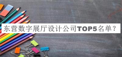 东营数字展厅设计公司TOP5名单推出，良心推荐
