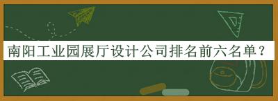 南阳工业园展厅设计公司排名前六名单宣布，良心推荐