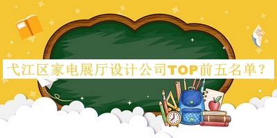 弋江区家电展厅设计公司TOP前五名单发布，网友推荐