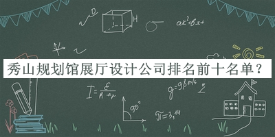 秀山规划馆展厅设计公司排名前十名单揭晓，赶快收藏