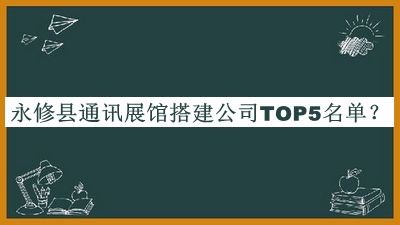 永修县通讯展馆搭建公司TOP5名单宣布，良心推荐