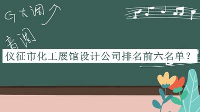 仪征市化工展馆设计公司排名前六名单宣布，值得一看