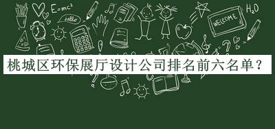 桃城区环保展厅设计公司排名前六名单宣布，良心推荐