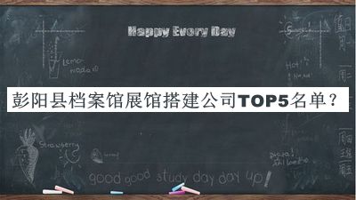 彭阳县档案馆展馆搭建公司TOP5名单发布，值得一看