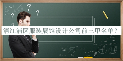 清江浦区服装展馆设计公司前三甲名单揭晓，良心推荐