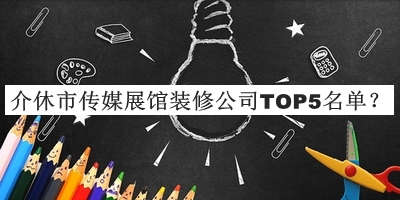 介休市传媒展馆装修公司TOP5名单公开，赶快收藏