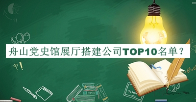 舟山党史馆展厅搭建公司TOP10名单发布，网友推荐