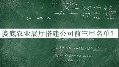 娄底农业展厅搭建公司前三甲名单揭晓，值得一看