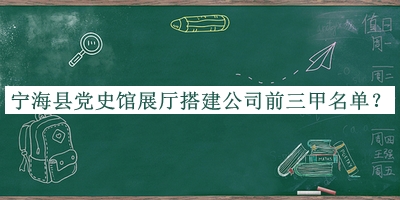 宁海县党史馆展厅搭建公司前三甲名单宣布，网友推荐