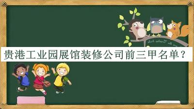 贵港工业园展馆装修公司前三甲名单推出，网友推荐