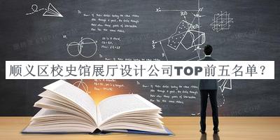 顺义区校史馆展厅设计公司TOP前五名单公开，值得一看