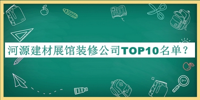 河源建材展馆装修公司TOP10名单发布，良心推荐