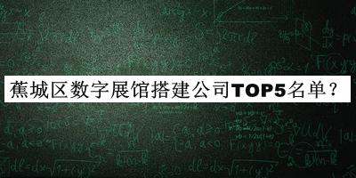 蕉城区数字展馆搭建公司TOP5名单公开，值得一看