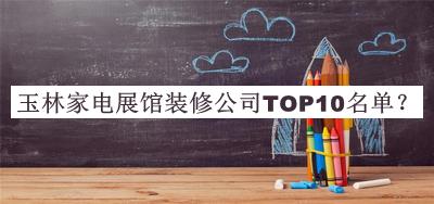 玉林家电展馆装修公司TOP10名单推出，值得一看