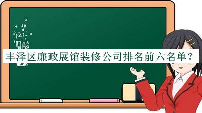 丰泽区廉政展馆装修公司排名前六名单推出，赶快收藏