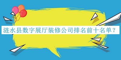 涟水县数字展厅装修公司排名前十名单宣布，赶快收藏