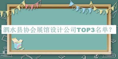 泗水县协会展馆设计公司TOP3名单揭晓，网友推荐